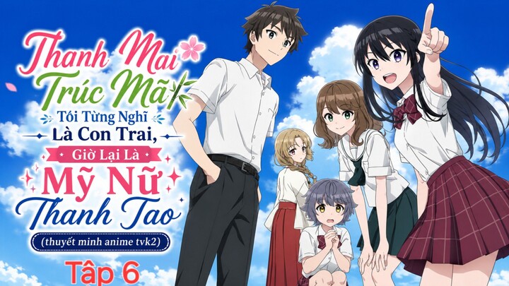 Thanh Mai Trúc Mã Tôi Từng Nghĩ Là Con Trai, Giờ Lại Là Mỹ Nữ Thanh Tao Tập 6 thuyết minh