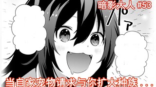 【暗影大人53】当自己家宠物请求与你扩大种族......
