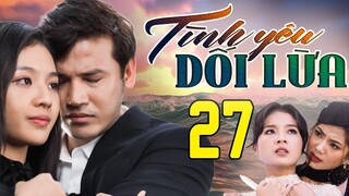 PHIM HAY | TÌNH YÊU DỐI LỪA - TẬP 27 | PHIM BỘ VIỆT NAM HAY NHẤT 2024 | PHIM VIỆT NAM HOT NHẤT 2024