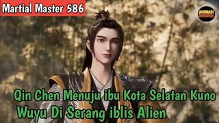 Martial Master 586 ‼️Qin Chen Pergi Menuju ibu Kota Selatan Kuno❕Wuyu DiSerang iblis Alien