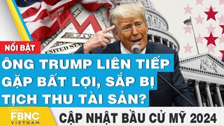 Ông Trump liên tiếp gặp bất lợi, sắp bị tịch thu tài sản? | Cập nhật Bầu cử Mỹ 2024