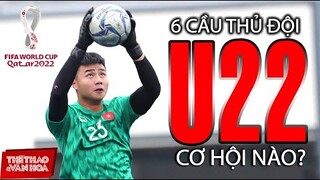 6 cầu thủ U22  có cơ hội ra sân thi đấu cho đội tuyển Việt Nam tại UAE? VÒNG LOẠI WORLD CUP 2022