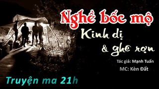 Chuyện kinh dị của nghề bốc mộ - Truyện ma kinh dị có thật - Bốc mộ còn nguyên vẹn - Truyện ma 21h