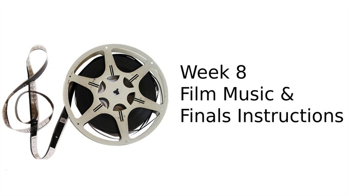 Week 8 Film Music and Finals Instructions