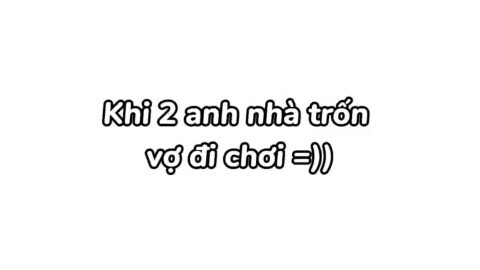 Khi 2 anh nhà trốn vợ đi chơi