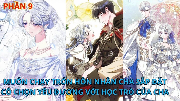 Phần 9// [Review] Muốn chạy trốn hôn nhân cha sắp đặt, cô chọn yêu đương với học trò của cha