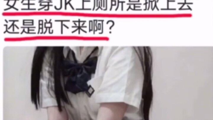 Silly吐槽: When girls in JK uniforms go to the bathroom, do they lift their skirts up or take them off