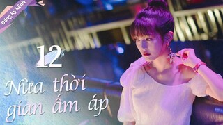 Full- NỬA THỜI GIAN ẤM ÁP - Tập 12-Phim Tình cảm Ngôn Tình Trung Quốc