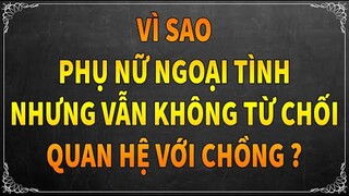 VÌ SAO PHỤ NỮ NGOẠI TÌNH NHƯNG VẪN KHÔNG TỪ CHỐI QUAN HỆ VỚI CHỒNG ?