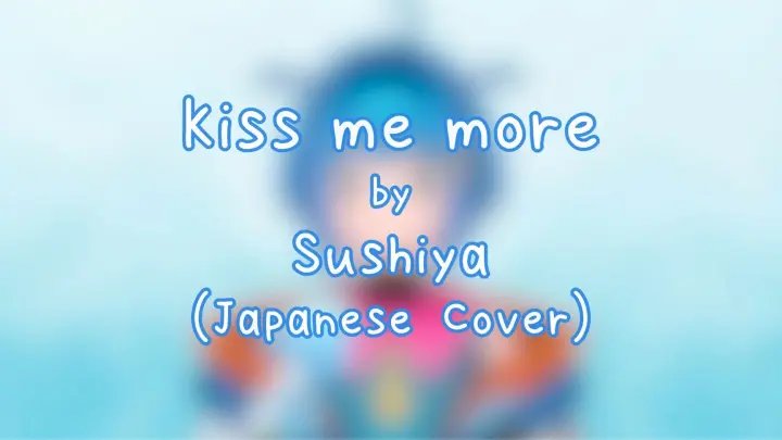 Kiss Me More by Sushiya (Japanese Cover)