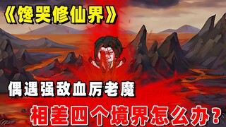 《馋哭修仙界》第4集：长青遇见最强魔祖，只有炼体境的他该怎么办？