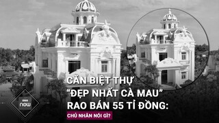 Chủ căn biệt thự trái phép “đẹp nhất Cà Mau” nói gì về tin đồn rao bán giá 55 tỉ đồng? | VTC Now