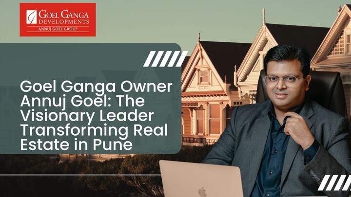 Goel Ganga Owner Annuj Goel The Visionary Leader Transforming Real Estate in Pun
