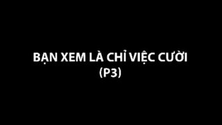 Bạn xem là chỉ việc cười (p3)