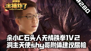 主播炸了超神篇280：余小C石头人无情铁拳1V2 洞主天使shy哥附体建议尿检