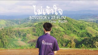 ไม่เข้าใจ - BOSSSICK x 2T FLOW (Cover JKBOY)