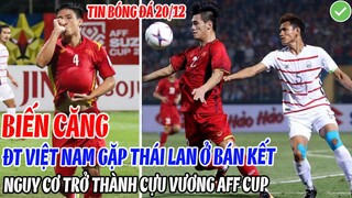 BIẾN CĂNG: ĐT VIỆT NAM GẶP THÁI LAN Ở BÁN KẾT, NGUY CƠ CAO TRỞ THÀNH CỰU VƯƠNG AFF CUP