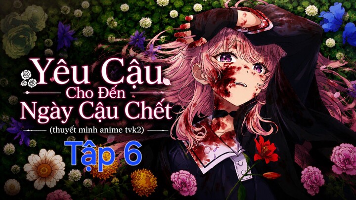 Yêu Cậu Cho Đến Ngày Cậu Chết Tập 6 thuyết minh