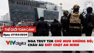 Thế giới toàn cảnh 27/3: Nga truy tìm chủ mưu khủng bố, châu Âu siết chặt an ninh | VTV24