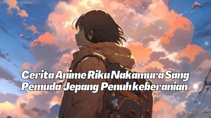 Cerita Anime Riku Nakamura Sang Pemuda Jepang penuh keberanian