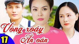 Phim Việt Nam Hay Năm 2022 | Vòng Xoáy Ân Oán - Tập 17 | Phim Bộ Tình Cảm Việt Nam Mới Nhất