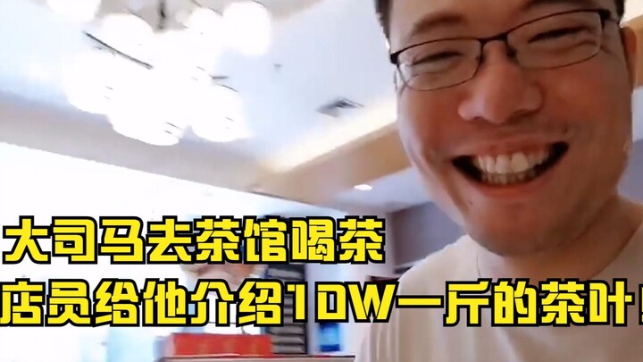 大司马去茶馆喝茶，店员给他介绍10W一斤的茶叶！