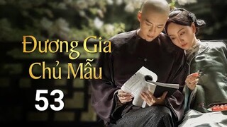 Đương Gia Chủ Mẫu - Tập 53 [Lồng Tiếng] Tưởng Cần Cần, Trương Huệ Văn, Dương Dung,sao hoa|Asia Drama