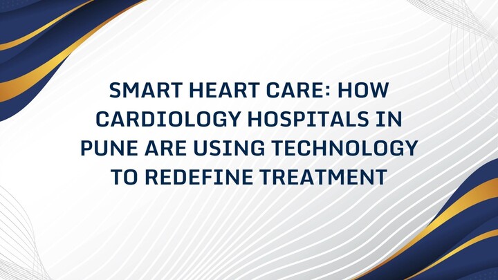 Smart Heart Care: How Cardiology Hospitals in Pune Are Using Technology to Redefine Treatment
