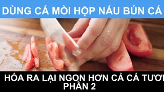 Dùng cá mòi hộp nấu bún cá hóa ra lại ngon hơn cả cá tươi phần 2