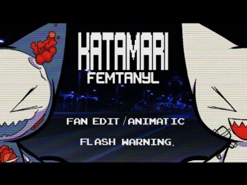 [คำเตือนแฟลช] KATAMARI - FEMTANYL [แก้ไขโดยแฟน/แอนิเมติก]