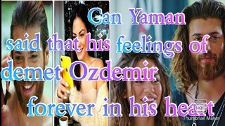 Can Yaman said that his feelings of demet Ozdemir forever in his heart
