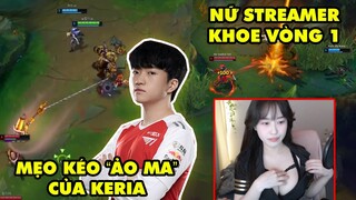 TOP khoảnh khắc điên rồ nhất LMHT 224: Mẹo kéo ảo tung chảo của T1 Keria, Nữ streamer khoe vòng một