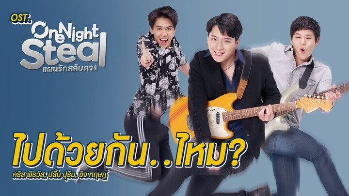 ไปด้วยกัน..ไหม? Ost.One Night Steal แผนรักสลับดวง - คริส พีรวัส, ปลื้ม ปุริม, ซิง หฤษฎ์