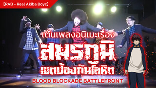 【RAB - Real Akiba Boyz】เต้นเพลงอนิเมะเรื่อง สมรภูมิ เขตป้องกันโลหิต( Blood Blockade Battlefront)