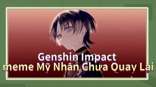 Genshin Impact meme Mỹ Nhân★Chưa Quay Lại