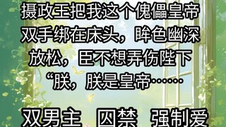 摄政王把我这个傀儡皇帝双手绑在床头，眸色幽深，放松，臣不想弄伤陛下，“朕，朕是皇帝……