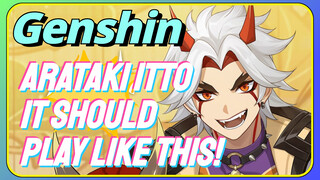 Arataki Itto It should play like this!