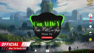 Còn Ai Để Ý Nước Mắt Em Rơi | Thiên Tú x TTM Remix | EDM TikTok  2022 ♫ BXH Nhạc Trẻ Remix Hay Nhất