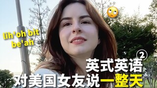 لقد تحدثت مع صديقتي الأمريكية بلكنة بريطانية طوال اليوم، وكانت مفتونة بي تمامًا...