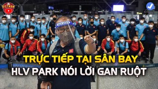 🔴Trực Tiếp Tại Sân Bay! HLV Park Nói Lời Gan Ruột, NHM Cả Nước Vỡ Òa Sung Sướng