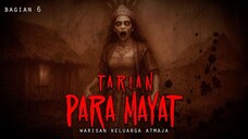 WARISAN KELUARGA ATMADJA / TARIAN PARA MAYAT / BAGIAN 6
