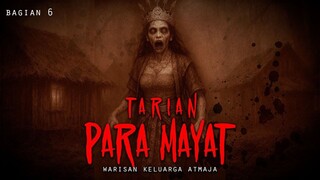 WARISAN KELUARGA ATMADJA / TARIAN PARA MAYAT / BAGIAN 6