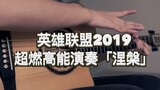 「超燃吉他演奏」《涅槃》英雄联盟2019主题曲 全程高能！耳机福利！