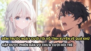 Full Đêm Trước Ngày Cưới Tôi Vô Tình Xuyên Về Quá Khứ Gặp Được Phiên Bản Vợ Chưa Cưới Hồi Trẻ