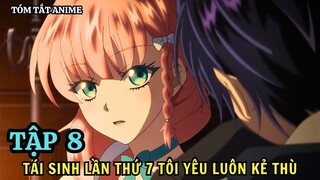 Tái Sinh Lần Thứ Bảy Tôi Yêu Luôn Kẻ Thù | Tập 8 | Vòng Lặp Thứ Bảy: 7th Time Loop | Tóm Tắt