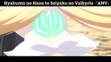 Hyakuren no Haou to Seiyaku no Valkyria「AMV」Hay Nhất