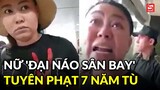 Nữ bị cáo từng 'đại náo sân bay' lĩnh 7 năm tù