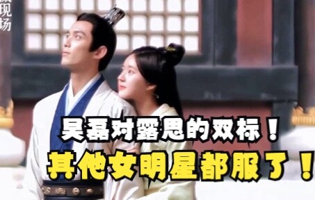 吴磊对其他女明星绅士手，对赵露思不舍放手！导演连连喊停！