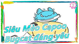 [Siêu Mèo Capoo]  Bugcat đáng yêu; Cho cắn miếng coi!_2