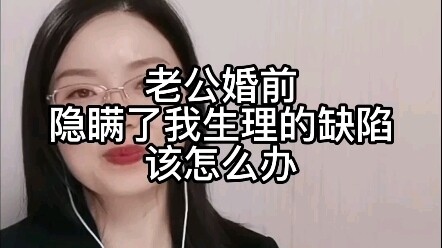 老公婚前隐瞒了我生理的缺陷，该怎么办？